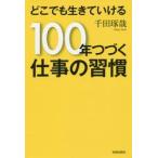 どこでも生きていける１００年つづく仕事の習慣 / 千田　琢哉　著
