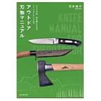アウトドア刃物マニュアル　ナイフや鉈、斧の使い方からナイフメイキングまで / 荒井　裕介　著