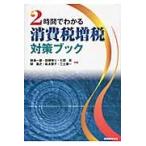 ２時間でわかる消費税増税対策ブック / 秋島一雄／共著　加藤ゆり／共著　七田亘／共著　関義之／共著　松永智子／共著　三上康一／共著