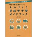 中小企業・支援者のためのものづくり補助金申請ガイドブック　採択されやすい事業計画書が書ける！ / 大西　俊太　著