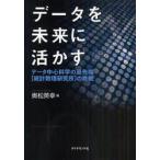データを未来に活かす　データ中心科学の最先端〈統計数理研究所〉の挑戦 / 奥松英幸／著