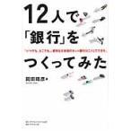 １２人で「銀行」をつくってみた　「いつでも、どこでも」、便利な日本初のネット銀行はこうしてできた。 / 岡田　晴彦　著