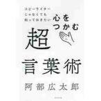 コピーライターじゃなくても知っておきたい心をつかむ超言葉術 / 阿部　広太郎　著