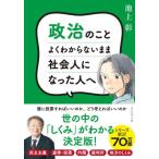 政治のことよくわからないまま社会人になった人へ / 池上彰　著