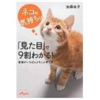 ネコの気持ちは「見た目」で９割わかる！　愛猫がいちばんよろこぶ育て方１００ / 加藤　由子　著