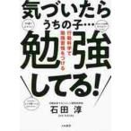 気づいたらうちの子…勉強してる！　行動科学で勉強習慣をつける / 石田　淳　著