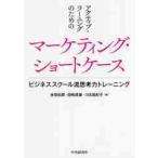 アクティブ・ラーニングのためのマーケティング・ショートケース　ビジネススクール流思考力トレーニング / 余田　拓郎　他著