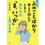 いつも人のことばかり考えて凹んでしまうあなたが「ま、いっか」と思える本 / 大嶋　信頼　著
