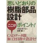 思いどおりの樹脂部品設計ここがポイント！ / プロトラブズ　著
