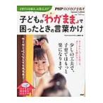 子どもの「わがまま」で困ったときの言葉かけ　ガミガミ叱らなくても大丈夫！ / 「ＰＨＰのびのび子育