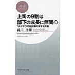 上司の９割は部下の成長に無関心　「人が育つ現場」を取り戻す処方箋 / 前川　孝雄　著