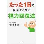 たった１日で目がよくなる視力回復法 / 中川　和宏　著