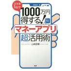 スマホ１台で１０００万円得する！マネーアプリ超活用術 / 山崎　俊輔　著