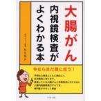 大腸がん内視鏡検査がよくわかる本　今ならまだ間に合う！ / 松生恒夫／著