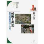 熊野と神楽?聖地の根源的力を求めて / 鈴木　正崇　著