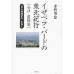 イザベラ・バードの東北紀行　『日本奥地紀行』を歩く　会津・置賜篇 / 赤坂憲雄／著