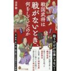 戦国武将は戦がないとき、何をしていたのか / 河合敦