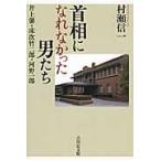 首相になれなかった男たち　井上馨・床次竹二郎・河野一郎 / 村瀬信一／著