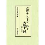 京坂キリシタン一件と大塩平八郎 史料と考察 宮崎ふみ子（単行本） 京坂キリシタン一件と大塩平八郎 史料と考察 宮崎ふみ子／編 日本近世