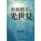 松原照子の光世見　「不思議な世界の方々」が教えてくれた日本と世界の近未来 / 松原照子