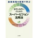 産業現場の事例で学ぶカウンセラーのためのスーパービジョン活用法 / 日本産業カウンセラー