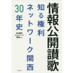 情報公開讃歌　知る権利ネットワーク関西３０年史 / 知る権利ネットワーク関西／編