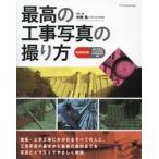 最高の工事写真の撮り方　建築・土木工事にかかわるすべての人に。工事写真の基本から最新の動向までを写真とイラストでやさしく解説。 / 中野裕