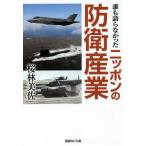 誰も語らなかったニッポンの防衛産業 / 桜林　美佐