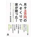 月々３万円のへそくりで家が建った！　「ローハウス」はみんなが集まる幸せの家 / 新谷　准司　著