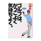 ゴルフは、かっこよく気持ちよく。 / 江連忠／著