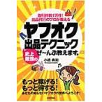 ヤフオク史上最強の出品テクニックぜ?んぶ教えます。　取引件数１万件！出品代行のプロが教える / 小橋　典和　著