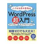 小さなお店＆会社のＷｏｒｄＰｒｅｓｓ超入門　初めてでも安心！思いどおりのホームページを作ろう！　オリジナルのテーマであっという間にホームページができる