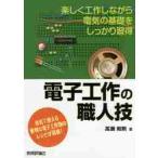 電子工作の職人技　楽しく工作しながら電気の基礎をしっかり習得　身近で使える便利な電子工作物のレシピが満載！ / 高瀬　和則　著