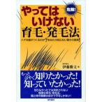 やってはいけない育毛・発毛法　危険！　ハゲは誰がつくるのかーあなたの知らない驚きの真実！ / 伊藤勝文／著