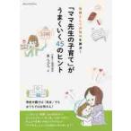 「ママ先生の子育て」がうまくいく４５のヒント　母親としての悩みを解決！ / 東　ちひろ　著