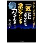 「気」にはあなたを激変させる力がある！　心とからだの“浄化”と“強化” / 山口令子／著