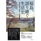 福島、語り継ぐ生活史　大学生が聞いた暮らしと原発事故 / 福島大学「むらの大学」／編　前川直哉／〔ほか〕編著