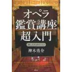 オペラ鑑賞講座超入門　楽しむためのコツ / 神木勇介／著
