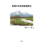尾瀬の自然保護運動史　尾瀬の電源開発・観光開発と自然保護運動の歴史と現状 / 村串仁三郎