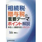 「相続税・贈与税の重要テーマ」ポイント解説　申告及び調査対応のポイント / 武田秀和／著