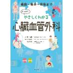 やさしくわかる心臓血管外科　術前〜術中〜術後まで / 堀　隆樹　監修