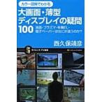 カラー図解でわかる大画面・薄型ディスプレイの疑問１００　液晶・プラズマ・有機ＥＬ・電子ペーパーはなにが違うのかー / 西久保靖彦／著