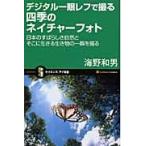 デジタル一眼レフで撮る四季のネイチャーフォト　日本のすばらしき自然とそこに生きる生き物の一瞬を撮る / 海野　和男　著