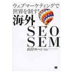 海外ＳＥＯ　ＳＥＭ　ウェブマーケティングで世界を制す！ / 山岸ロハン／著