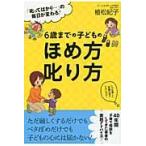 ６歳までの子どものほめ方叱り方　「叱ってばかり…」の毎日が変わる！ / 植松　紀子　著