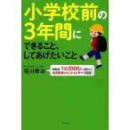 小学校前の３年間にできること、してあげたいこと　徳島発・１万２０００人を教えた幼児教育のカリスマがすべて回答！ / 祖川　泰治　著