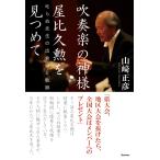 吹奏楽の神様　屋比久勲を見つめて　叱らぬ先生の出会いと軌跡 / 山崎　正彦　著