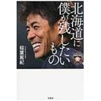 北海道に僕が残したいもの / 稲葉　篤紀　著