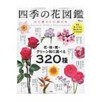 四季の花図鑑　心と暮らしに彩りを　花・枝・実・グリーン別に選べる３２０種
