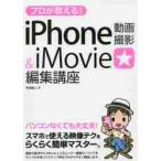 プロが教える！ｉＰｈｏｎｅ動画撮影＆ｉＭｏｖｉｅ編集講座 / 月足直人